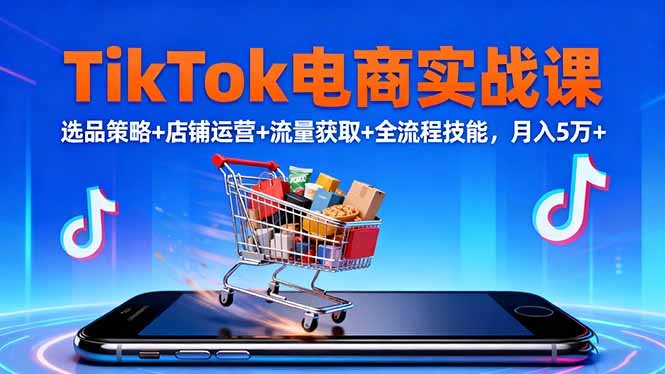 TikTok电商实战课10月,选品策略+店铺运营+流量获取+全流程技能,月入5万+-智云网