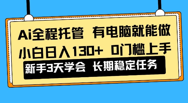 Ai全程托管项目,有电脑就能做,小白日入130+,0基础上手【揭秘】-智云网