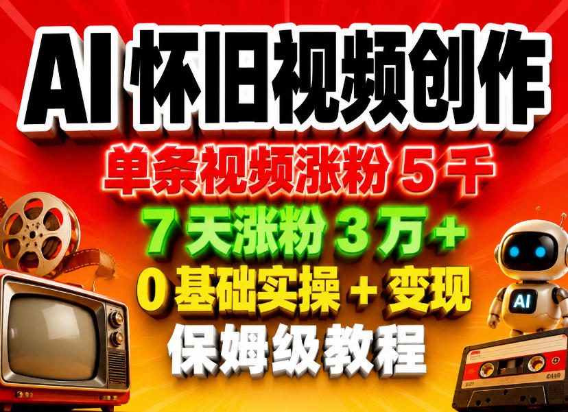 AI怀旧视频创作,单条视频涨粉5千,7天涨粉3W+,0基础实操+变现保姆级教程-智云网