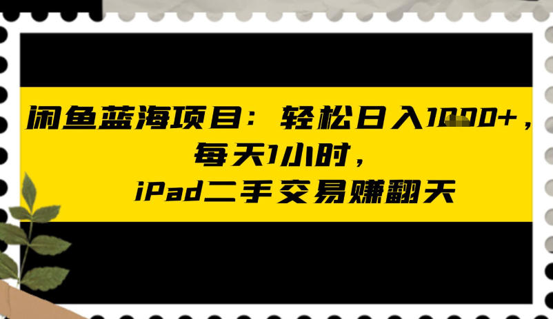 闲鱼蓝海项目：轻松日入多张，每天1小时，iPad二手交易賺翻天-智云网