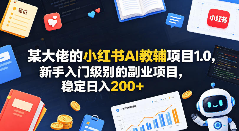 某大佬的小红书AI教辅项目1.0,新手入门级别的副业项目,稳定日入200+-智云网