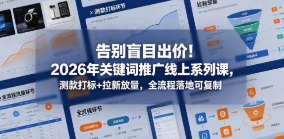 告别盲目出价!2026年关键词推广线上系列课,测款打标+拉新放量,全流程落地可复制-智云网