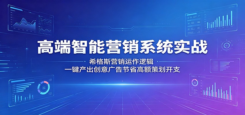 高端智能营销系统实战:希格斯营销运作逻辑,一键产出创意广告节省高额策划开支-智云网