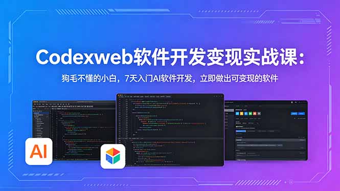 CodexWeb软件开发变现实战课:狗毛不懂的小白,7天入门AI软件开发,立即做出可变现的软件-智云网