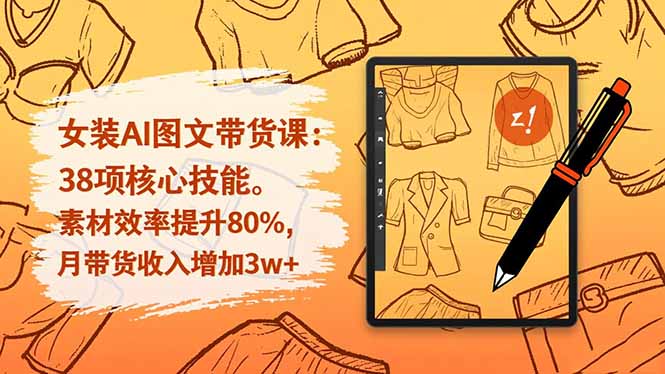 女装AI图文带货课：38项核心技能，素材效率提升80%，月带货收入增加3w+-智云网