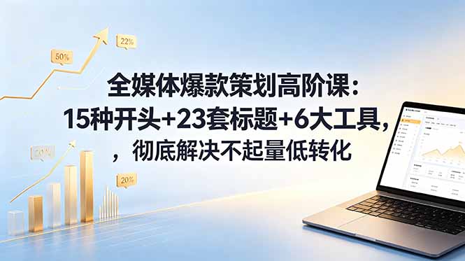 全媒体爆款策划高阶课:15种开头+23套标题+6大工具,彻底解决不起量低转化-智云网