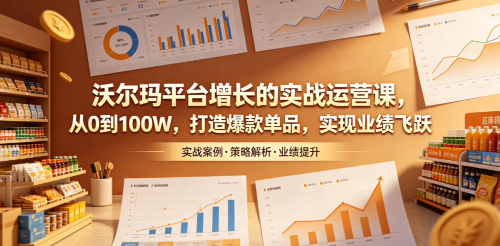 沃尔玛平台增长的实战运营课，从0到100W，打造爆款单品，实现业绩飞跃-智云网