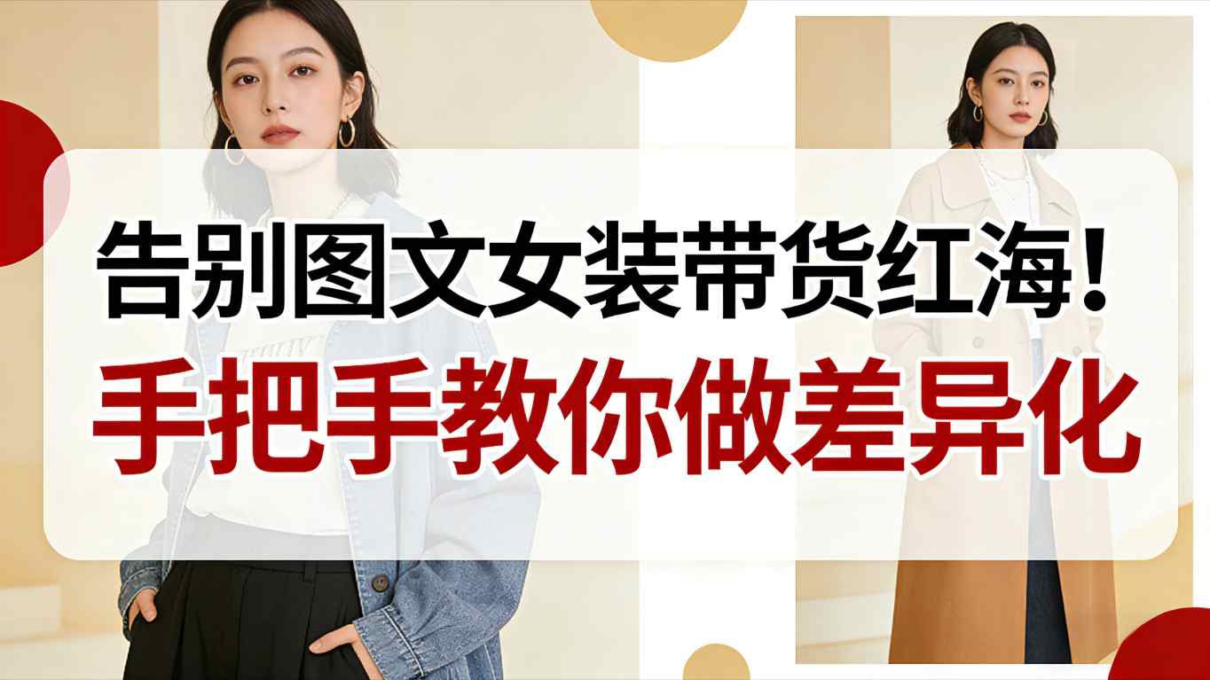告别图文女装带货红海！手把手教你做差异化，新手也能弯道超车-智云网