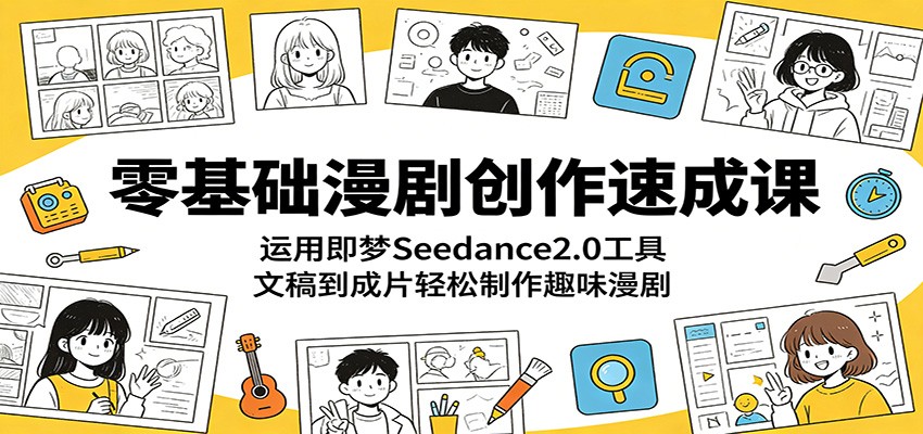 零基础漫剧创作速成课:运用即梦Seedance2.0工具,文稿到成片轻松制作趣味漫剧-智云网