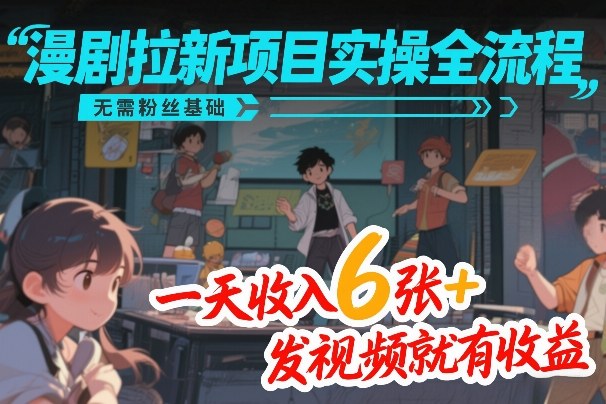 漫剧拉新项目实操全流程,无需粉丝基础,一天收入6张+,发视频就有收益-智云网