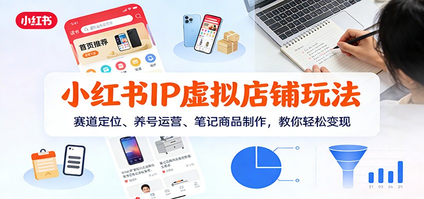 小红书IP虚拟店铺玩法,赛道定位、养号运营、笔记商品制作,教你轻松变现-智云网
