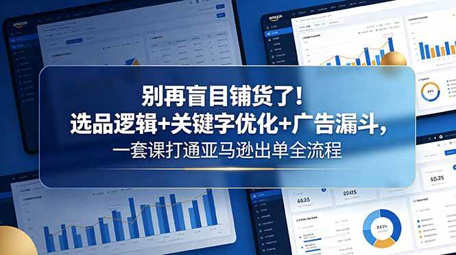 (18705期)别再盲目铺货了!选品逻辑+关键字优化+广告漏斗,一套课打通亚马逊出单全流程-智云网