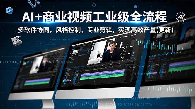 AI+商业视频工业级全流程-2期,多软件协同、风格控制、专业剪辑,实现高效量产(更新-智云网