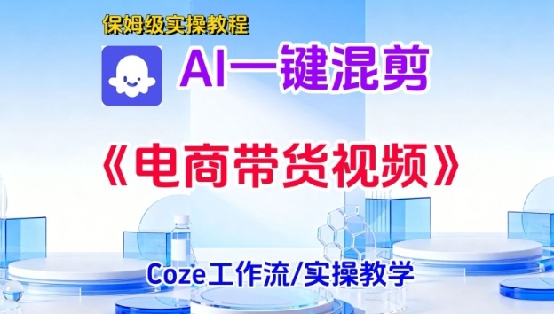 一键生成《电商带货混剪》短视频,实操搭建教学课,通俗易懂,包教包会-智云网