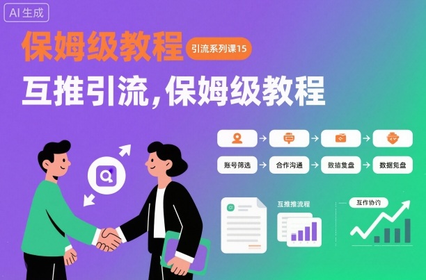 引流系列课15:互推引流,保姆级教程【文档】-智云网