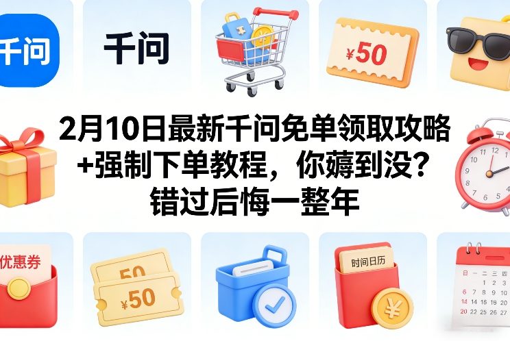 2月10日最新千问免单领取攻略+强制下单教程,你薅到没?错过后悔一整年-智云网