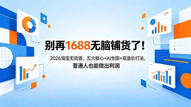 (18236期)别再1688无脑铺货了!2026淘宝无货源,五大核心+AI生图+高溢价打法,普通人也能做出利润-智云网
