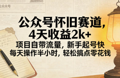 公众号怀旧赛道，4天收益2k+，项目自带流量，新手起号快，每天操作半小时，轻松搞点零花钱-智云网