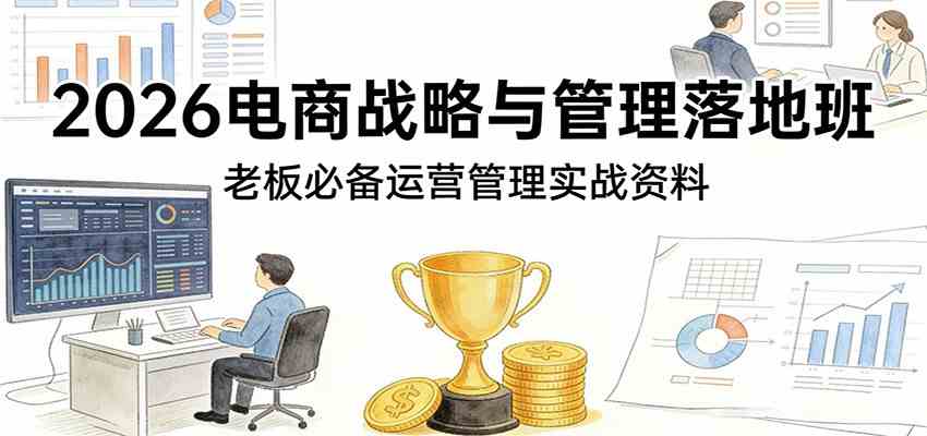 2026电商战略与管理落地班,老板必备运营管理实战资料 2026电商战略与管理落地班,老板必备运营管理实战资料