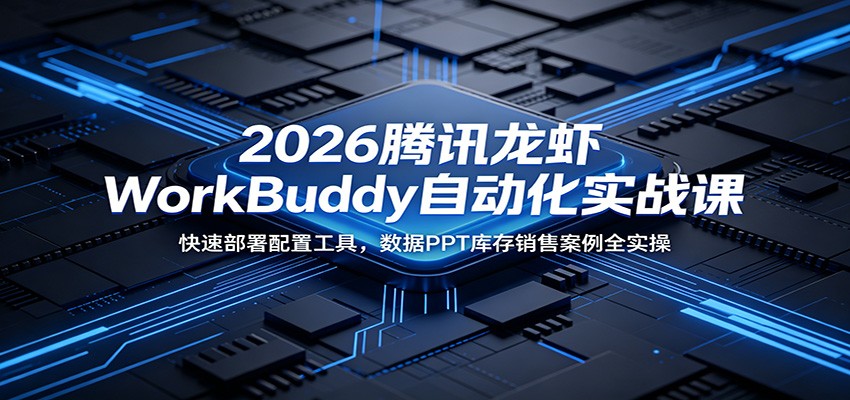 2026腾讯龙虾WorkBuddy自动化实战课:快速部署配置工具,数据PPT库存销售案例全实操-智云网