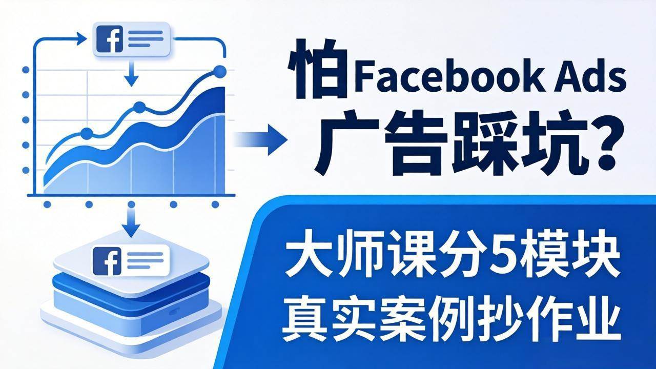 (18174期)怕 Facebook Ads 广告踩坑?大师课分 5 模块教你做广告、搞扩量,还带真实案例抄作业!-智云网