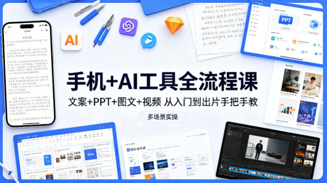 手机+AI工具全流程课,文案+PPT+图文+视频,从入门到出片手把手教,多场景实操-智云网