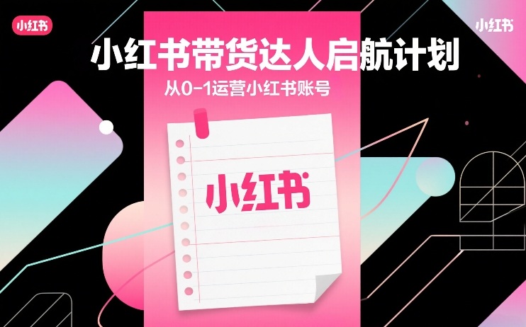 小红书带货达人启航计划，从0-1运营小红书账号-智云网