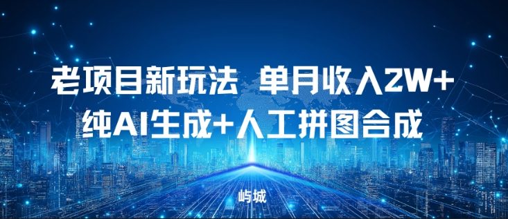 老项目新玩法,单月收入2W+,纯AI生成+人工拼图合成-智云网