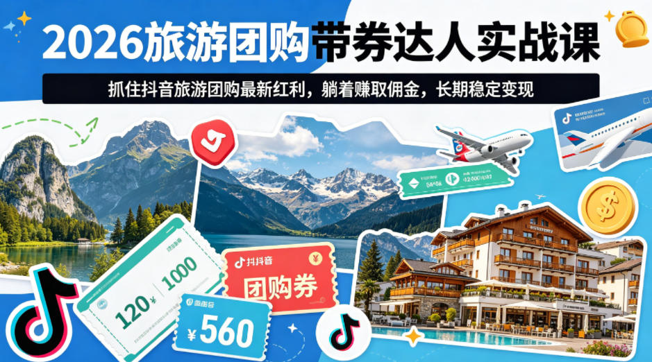 2026旅游团购带券达人实战课，抓住抖音旅游团购最新红利，躺着賺取佣金，长期稳定变现-智云网