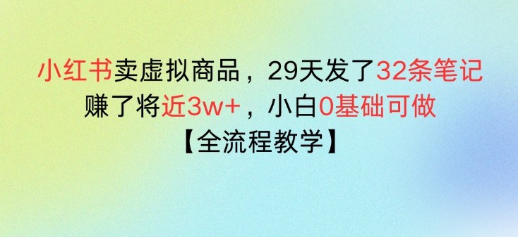 小红书卖虚拟商品,29天发了32条笔记,搞了将近3w+,全流程教学-智云网