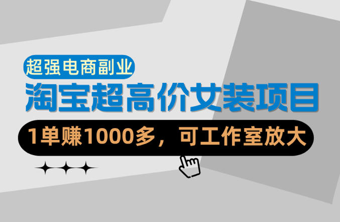 【超强副业】淘宝超高价女装项目:1单賺1k+,可工作室放大(共52节)-智云网