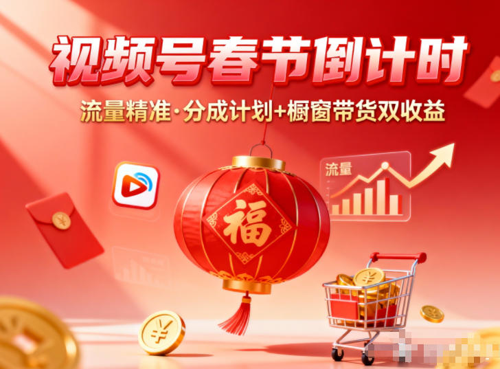 视频号做春节倒计时,流量精准,分成计划+橱窗带货双收益-智云网