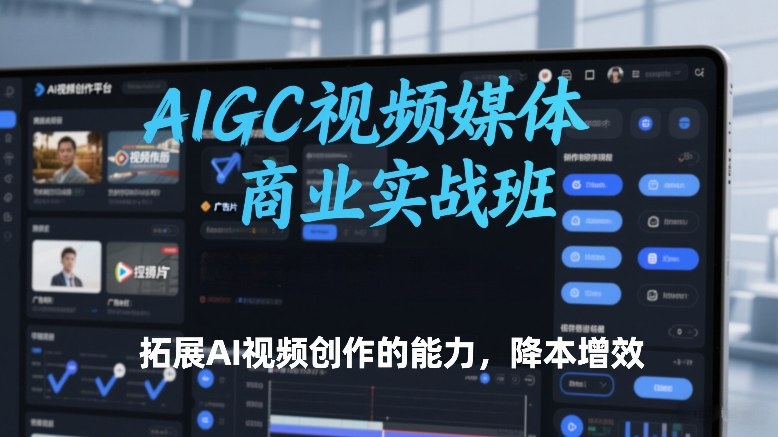 AIGC视频媒体商业实战班,拓展AI视频创作的能力,降本增效-智云网