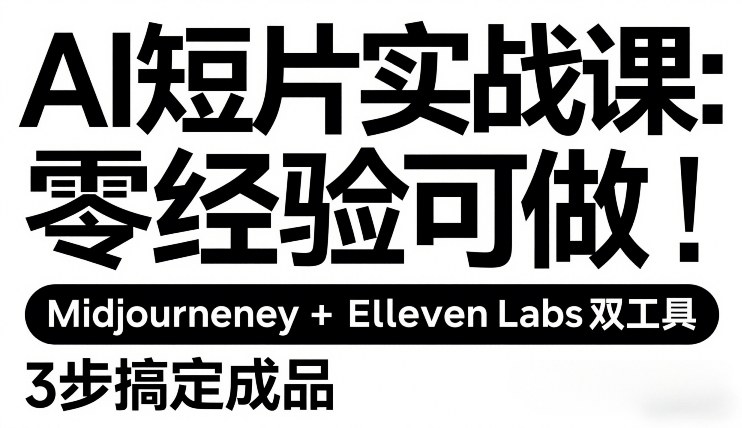 AI短片实战课：零经验可做，Midjourney+ElevenLabs双工具，3步搞定成品-智云网