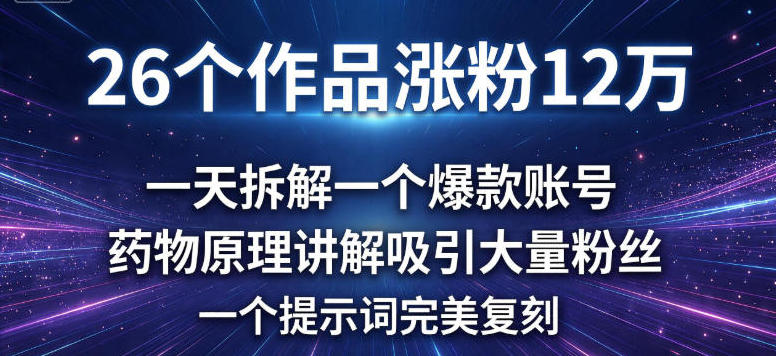 26个作品涨粉12w,一天拆解一个爆款账号,药物原理讲解吸引大量粉丝,一个提示词完美复刻-智云网