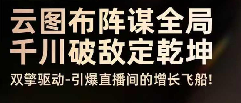 云图布阵谋全局千川破敌定乾坤,双擎驱动-引爆直播间的增长飞船,8月4日线下课-智云网