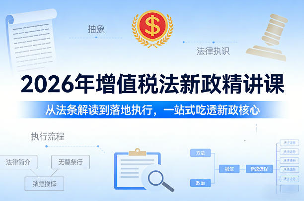 2026年增值税法新政精讲课,从法条解读到落地执行,一站式吃透新政核心-智云网