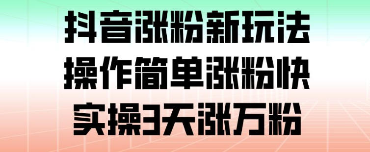 抖音涨粉新玩法,操作简单涨粉快,实操3天涨万粉-智云网