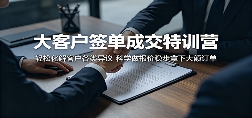 大客户签单成交特训营:轻松化解客户各类异议,科学做报价稳步拿下大额订单-智云网