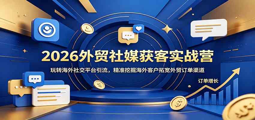 2026外贸社媒获客实战营:玩转海外社交平台引流,精准挖掘海外客户拓宽外贸订单渠道-智云网