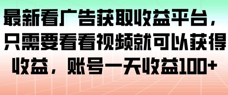 最新看广告获取收益平台,只需要看看视频就可以获得收益,账号一天收益100+-智云网