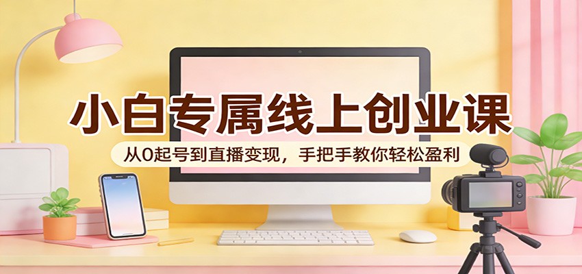 小白专属线上创业课:从0起号到直播变现,手把手教你轻松盈利-智云网