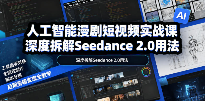 人工智能漫剧短视频实战课,深度拆解Seedance 2.0用法,工具测评对标+全流程创作+脚本分镜+后期剪辑变现全教学-智云网