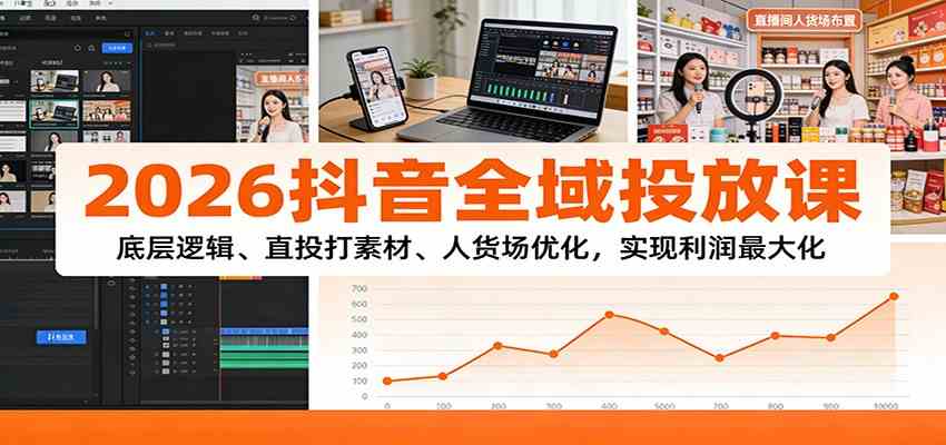 2026抖音全域投放课：底层逻辑、直投打素材、人货场优化，实现利润最大化-智云网