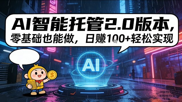 AI智能托管2.0版本,零基础也能做,日入1张+轻松实现【揭秘】-智云网
