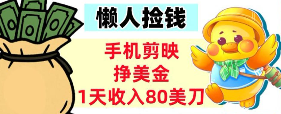 手机剪映挣美刀,1天收入80刀,超简单,0门槛,懒人捡钱-智云网
