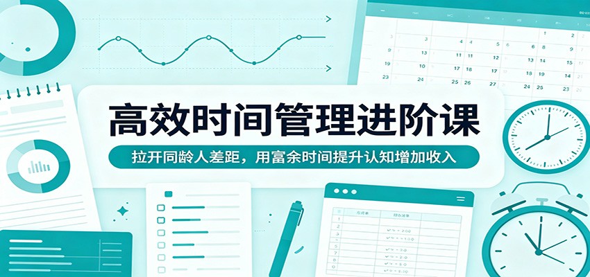 高效时间管理进阶课:拉开同龄人差距,用富余时间提升认知增加收入-智云网