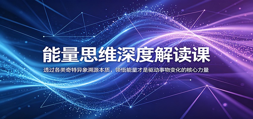 能量思维深度解读课:透过各类奇特异象溯源本质,领悟能量才是驱动事物变化的核心力量-智云网