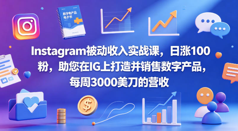 Instagram被动收入实战课,日涨100粉,助您在IG上打造并销售数字产品,每周3000美刀的营收【原创双语字幕】-智云网