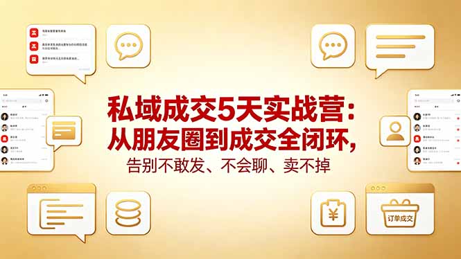 私域成交5天实战营:从朋友圈到成交全闭环,告别不敢发、不会聊、卖不掉-智云网